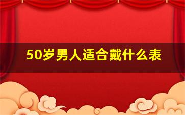 50岁男人适合戴什么表