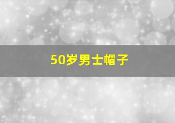 50岁男士帽子