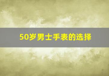 50岁男士手表的选择