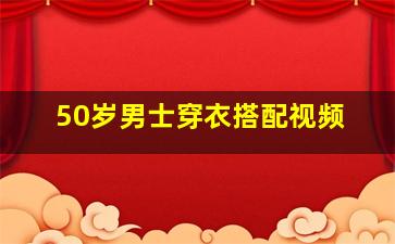 50岁男士穿衣搭配视频