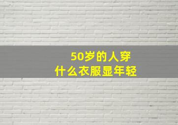 50岁的人穿什么衣服显年轻