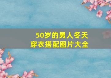 50岁的男人冬天穿衣搭配图片大全