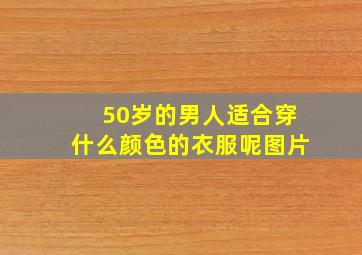 50岁的男人适合穿什么颜色的衣服呢图片