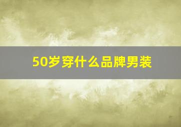 50岁穿什么品牌男装