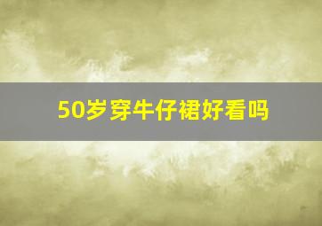 50岁穿牛仔裙好看吗