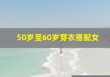 50岁至60岁穿衣搭配女