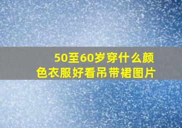 50至60岁穿什么颜色衣服好看吊带裙图片