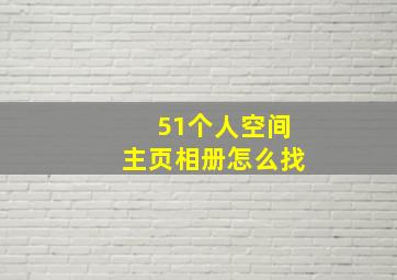 51个人空间主页相册怎么找