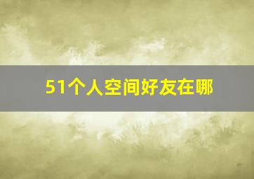 51个人空间好友在哪