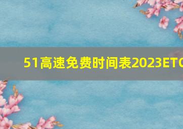 51高速免费时间表2023ETC