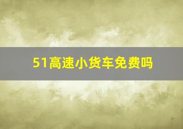 51高速小货车免费吗