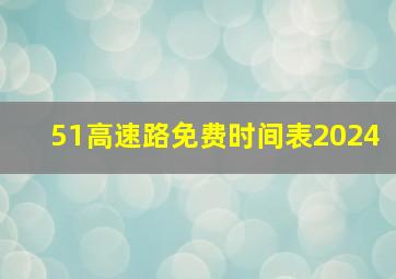 51高速路免费时间表2024