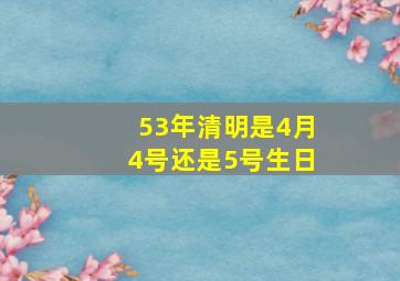 53年清明是4月4号还是5号生日