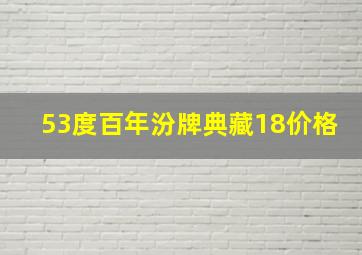 53度百年汾牌典藏18价格