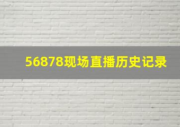 56878现场直播历史记录