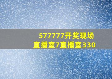 577777开奖现场直播室7直播室330