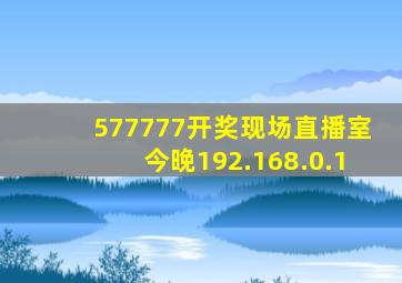 577777开奖现场直播室今晚192.168.0.1