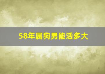 58年属狗男能活多大