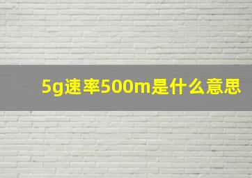 5g速率500m是什么意思