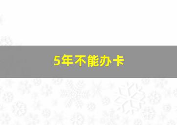 5年不能办卡