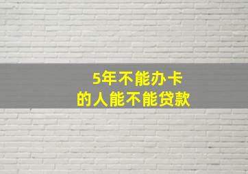 5年不能办卡的人能不能贷款