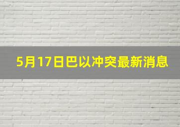 5月17日巴以冲突最新消息