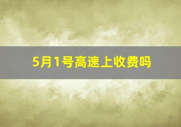 5月1号高速上收费吗