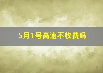 5月1号高速不收费吗