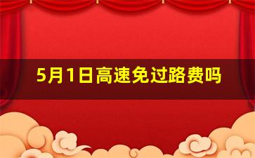 5月1日高速免过路费吗