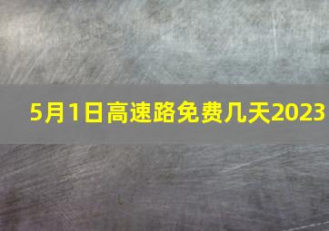 5月1日高速路免费几天2023