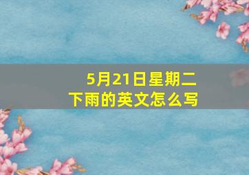 5月21日星期二下雨的英文怎么写