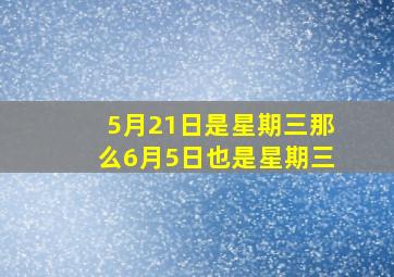 5月21日是星期三那么6月5日也是星期三