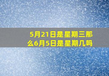 5月21日是星期三那么6月5日是星期几吗