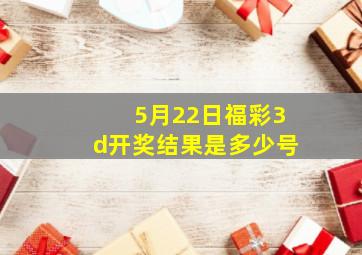 5月22日福彩3d开奖结果是多少号