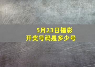 5月23日福彩开奖号码是多少号