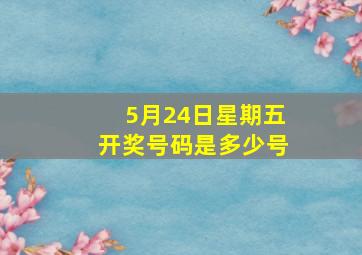 5月24日星期五开奖号码是多少号