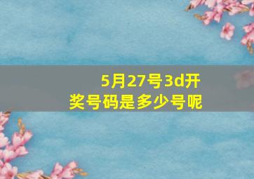 5月27号3d开奖号码是多少号呢