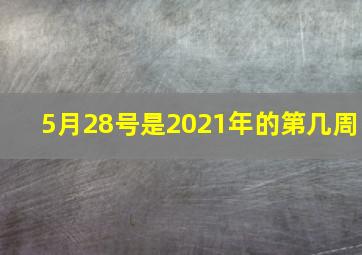 5月28号是2021年的第几周