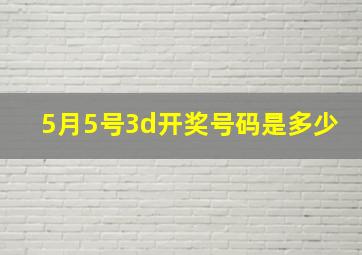 5月5号3d开奖号码是多少