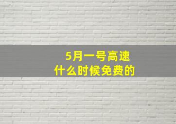 5月一号高速什么时候免费的