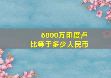 6000万印度卢比等于多少人民币