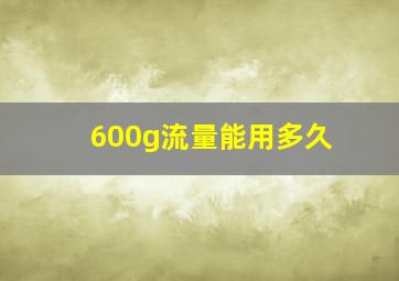 600g流量能用多久