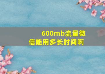 600mb流量微信能用多长时间啊