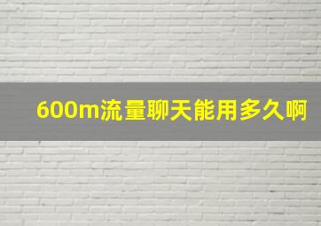 600m流量聊天能用多久啊