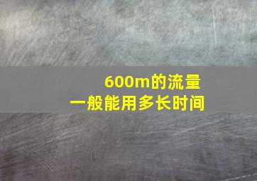 600m的流量一般能用多长时间