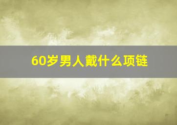 60岁男人戴什么项链