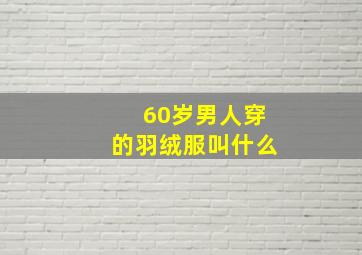 60岁男人穿的羽绒服叫什么