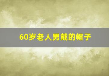 60岁老人男戴的帽子