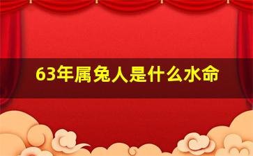 63年属兔人是什么水命