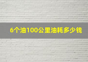 6个油100公里油耗多少钱